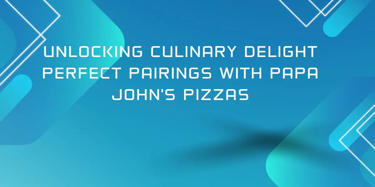 Unlocking Culinary Delight Perfect Pairings with Papa John’s Pizzas